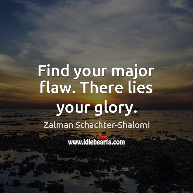 Find your major flaw. There lies your glory. Zalman Schachter-Shalomi Picture Quote