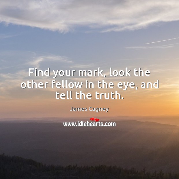 Find your mark, look the other fellow in the eye, and tell the truth. James Cagney Picture Quote
