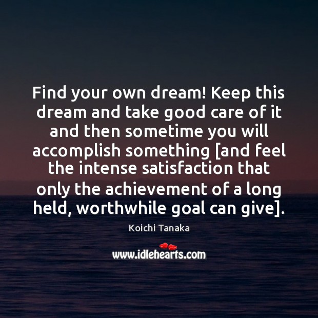 Find your own dream! Keep this dream and take good care of Koichi Tanaka Picture Quote