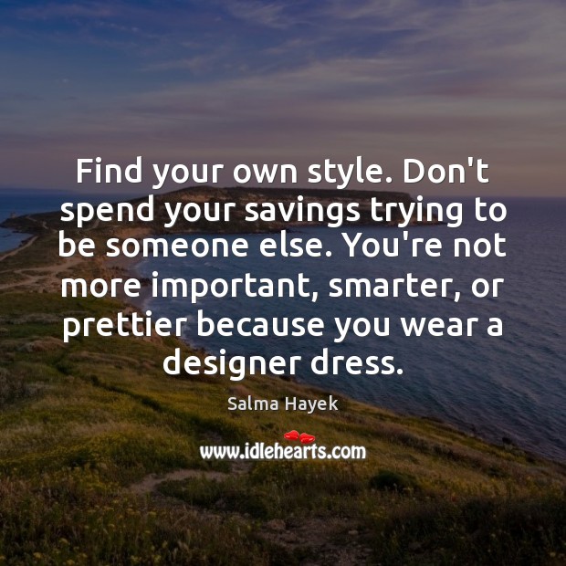 Find your own style. Don’t spend your savings trying to be someone Salma Hayek Picture Quote