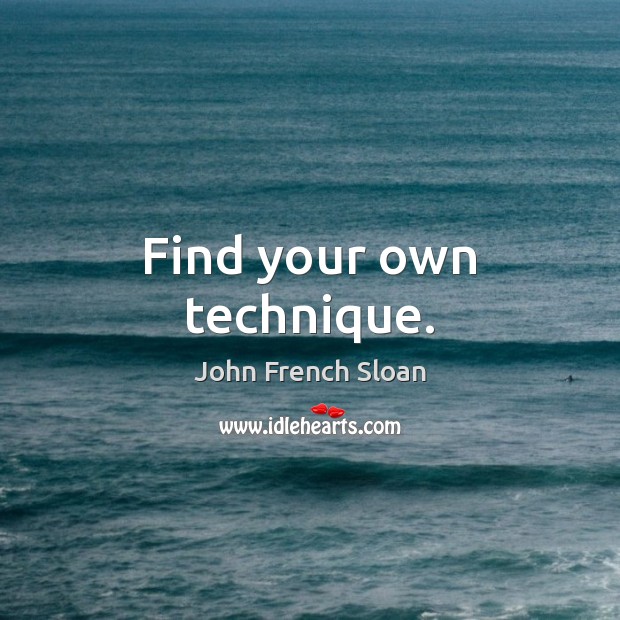 Find your own technique. John French Sloan Picture Quote
