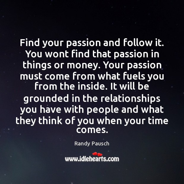 Find your passion and follow it. You wont find that passion in Randy Pausch Picture Quote