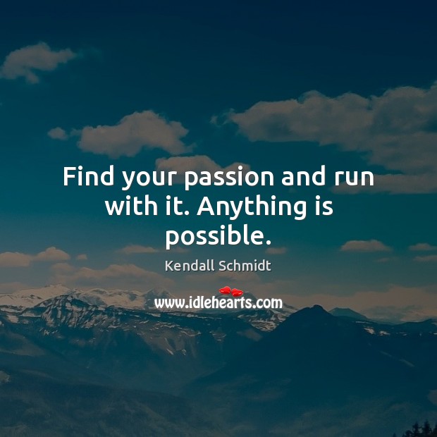 Find your passion and run with it. Anything is possible. Kendall Schmidt Picture Quote