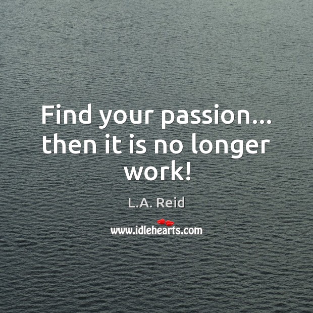 Find your passion… then it is no longer work! L.A. Reid Picture Quote