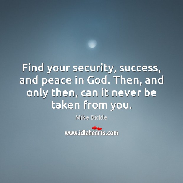 Find your security, success, and peace in God. Then, and only then, Mike Bickle Picture Quote