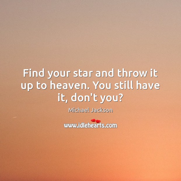 Find your star and throw it up to heaven. You still have it, don’t you? Image