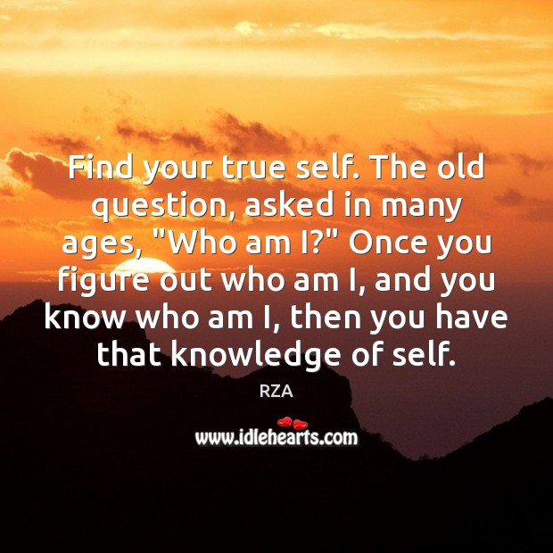 Find your true self. The old question, asked in many ages, “Who RZA Picture Quote