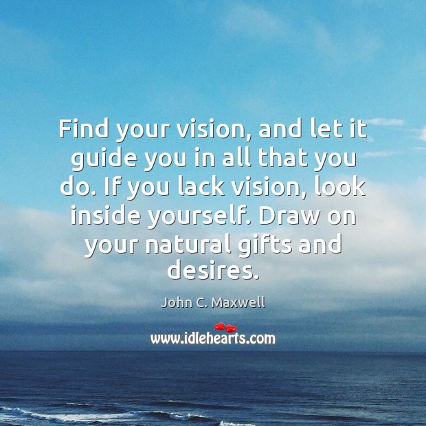 Find your vision, and let it guide you in all that you John C. Maxwell Picture Quote