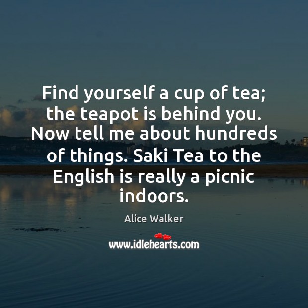 Find yourself a cup of tea; the teapot is behind you. Now Alice Walker Picture Quote