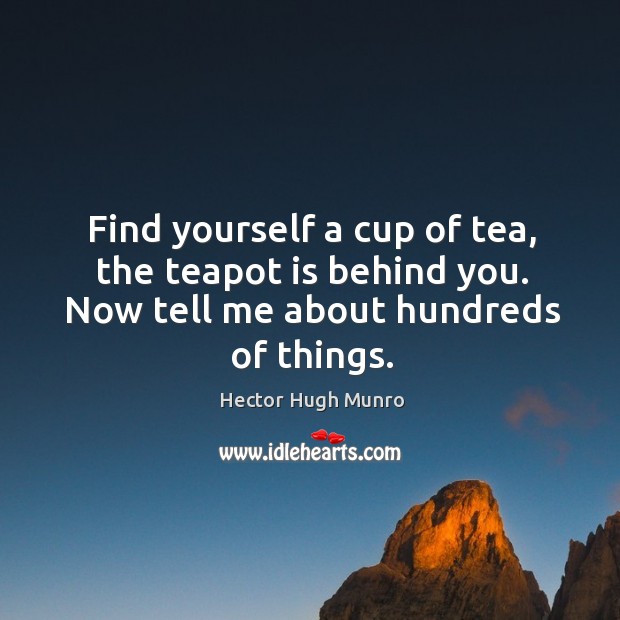 Find yourself a cup of tea, the teapot is behind you. Now Hector Hugh Munro Picture Quote