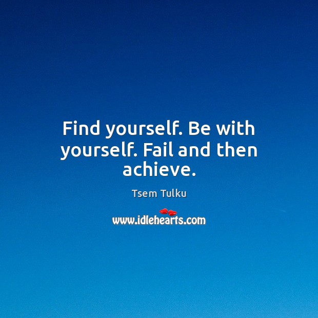 Find yourself. Be with yourself. Fail and then achieve. Tsem Tulku Picture Quote