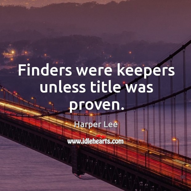 Finders were keepers unless title was proven. Harper Lee Picture Quote