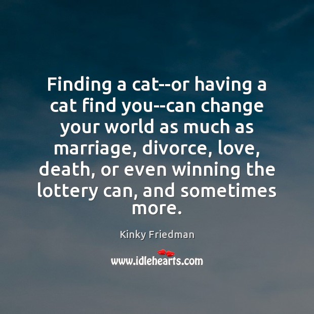 Finding a cat–or having a cat find you–can change your world as Kinky Friedman Picture Quote