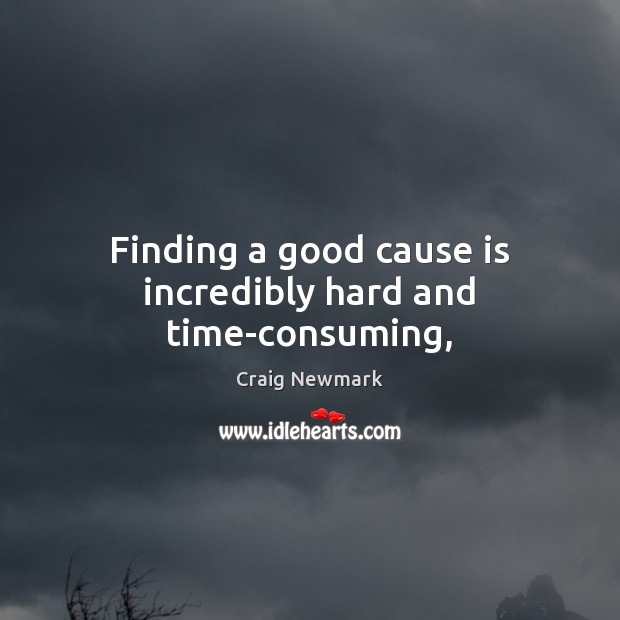 Finding a good cause is incredibly hard and time-consuming, Craig Newmark Picture Quote