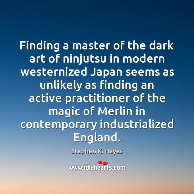 Finding a master of the dark art of ninjutsu in modern westernized Stephen K. Hayes Picture Quote