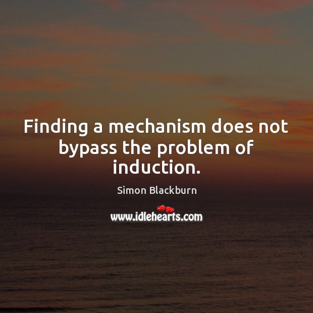 Finding a mechanism does not bypass the problem of induction. Simon Blackburn Picture Quote