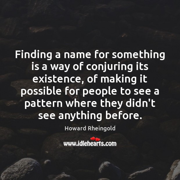 Finding a name for something is a way of conjuring its existence, Howard Rheingold Picture Quote
