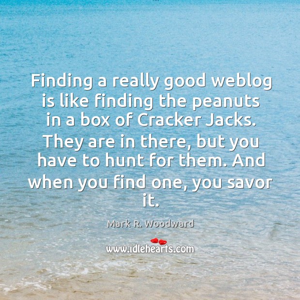 Finding a really good weblog is like finding the peanuts in a Mark R. Woodward Picture Quote