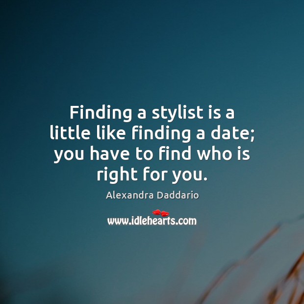 Finding a stylist is a little like finding a date; you have to find who is right for you. Alexandra Daddario Picture Quote