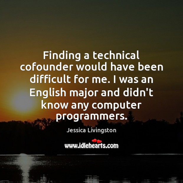 Finding a technical cofounder would have been difficult for me. I was Jessica Livingston Picture Quote