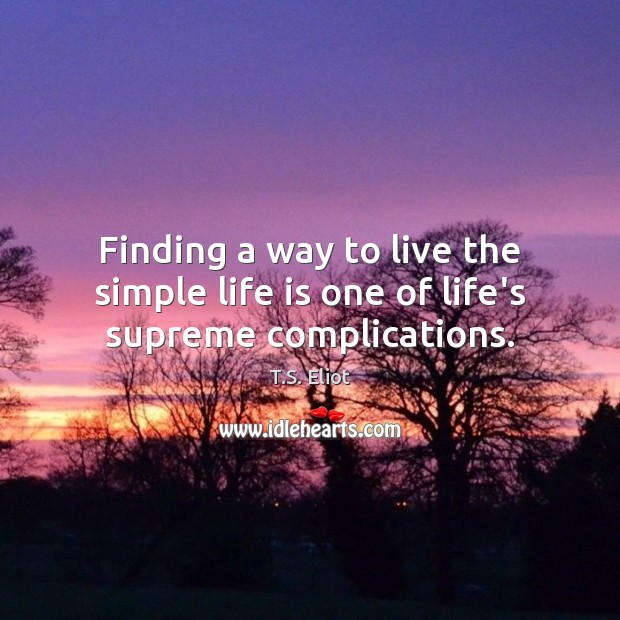 Finding a way to live the simple life is one of life’s supreme complications. Image