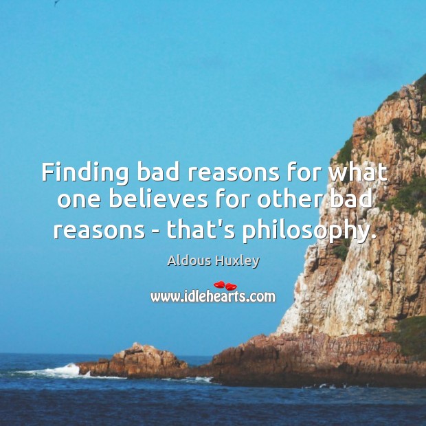 Finding bad reasons for what one believes for other bad reasons – that’s philosophy. Aldous Huxley Picture Quote