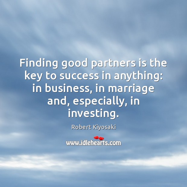 Finding good partners is the key to success in anything: in business, Robert Kiyosaki Picture Quote