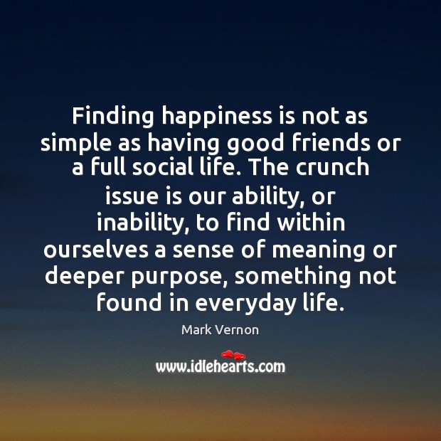 Finding happiness is not as simple as having good friends or a Mark Vernon Picture Quote