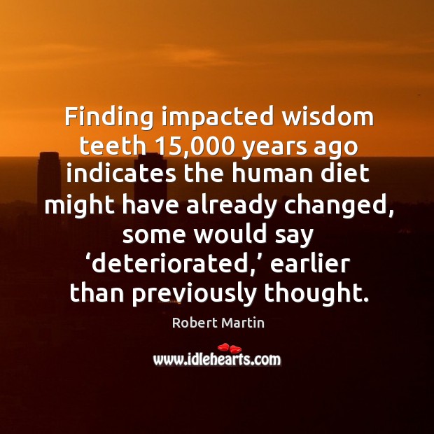 Finding impacted wisdom teeth 15,000 years ago indicates the human diet might have already changed Robert Martin Picture Quote