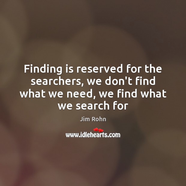 Finding is reserved for the searchers, we don’t find what we need, 