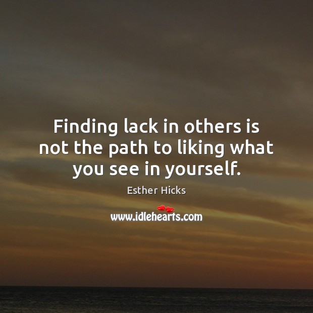 Finding lack in others is not the path to liking what you see in yourself. Esther Hicks Picture Quote