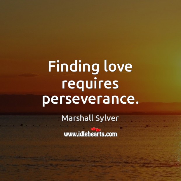 Finding love requires perseverance. Marshall Sylver Picture Quote