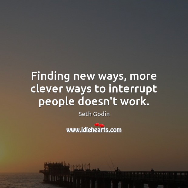 Finding new ways, more clever ways to interrupt people doesn’t work. Seth Godin Picture Quote