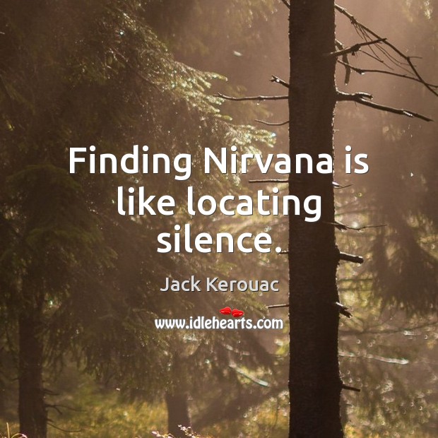 Finding Nirvana is like locating silence. Jack Kerouac Picture Quote