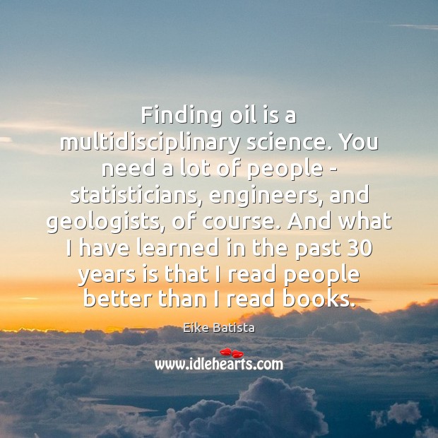 Finding oil is a multidisciplinary science. You need a lot of people Eike Batista Picture Quote