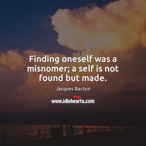 Finding oneself was a misnomer; a self is not found but made. Jacques Barzun Picture Quote