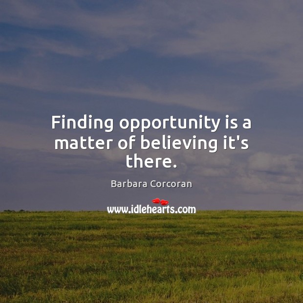 Finding opportunity is a matter of believing it’s there. Barbara Corcoran Picture Quote