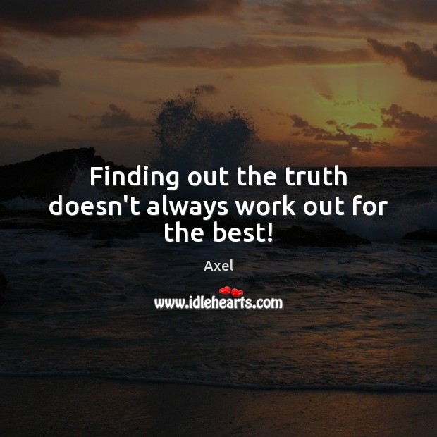 Finding out the truth doesn’t always work out for the best! Axel Picture Quote