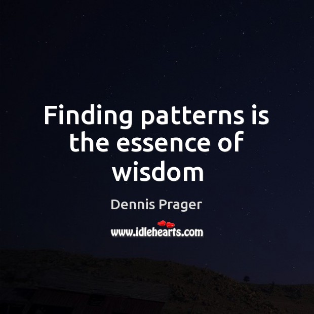 Finding patterns is the essence of wisdom Dennis Prager Picture Quote