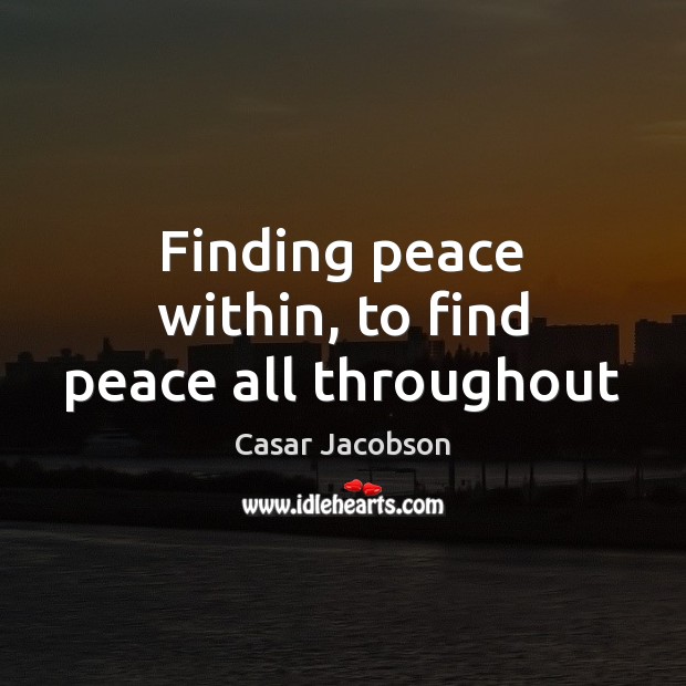 Finding peace within, to find peace all throughout Casar Jacobson Picture Quote
