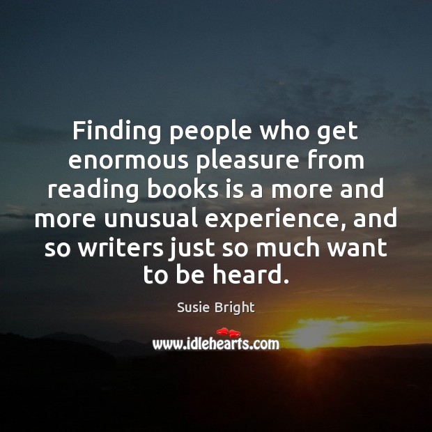 Finding people who get enormous pleasure from reading books is a more Susie Bright Picture Quote
