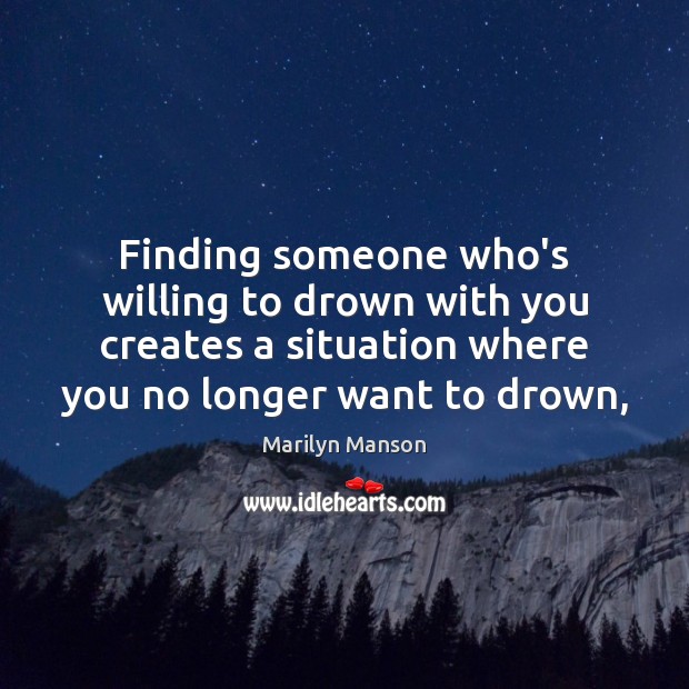 Finding someone who’s willing to drown with you creates a situation where Marilyn Manson Picture Quote