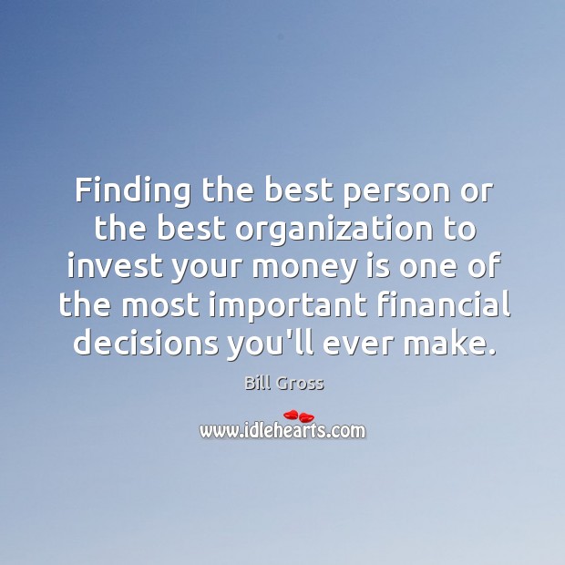Finding the best person or the best organization to invest your money Bill Gross Picture Quote