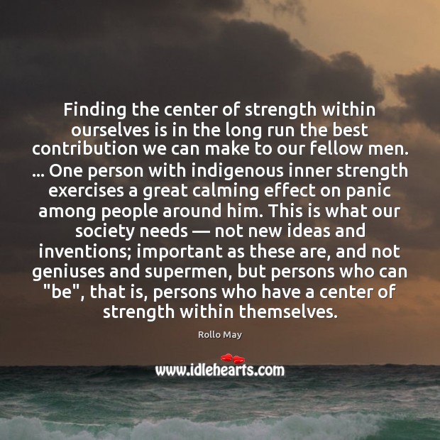 Finding the center of strength within ourselves is in the long run Rollo May Picture Quote