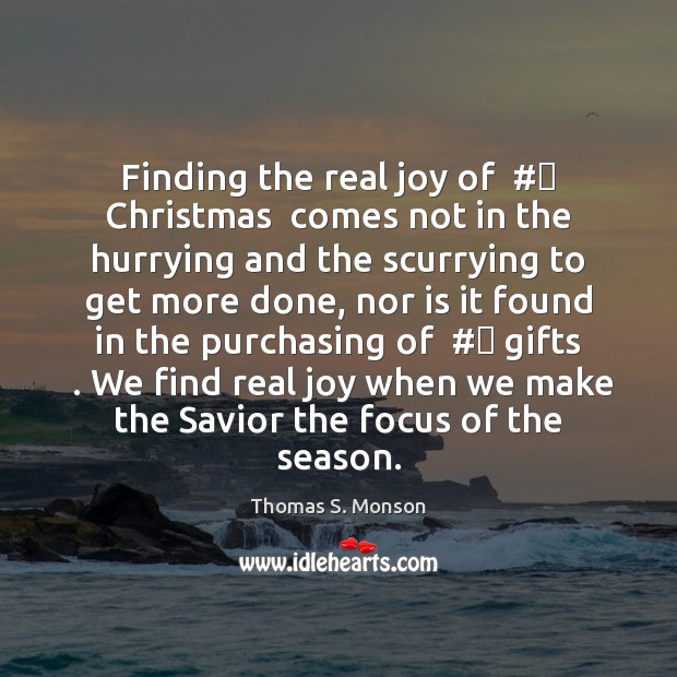 Finding the real joy of  #‎ Christmas  comes not in the hurrying and Thomas S. Monson Picture Quote