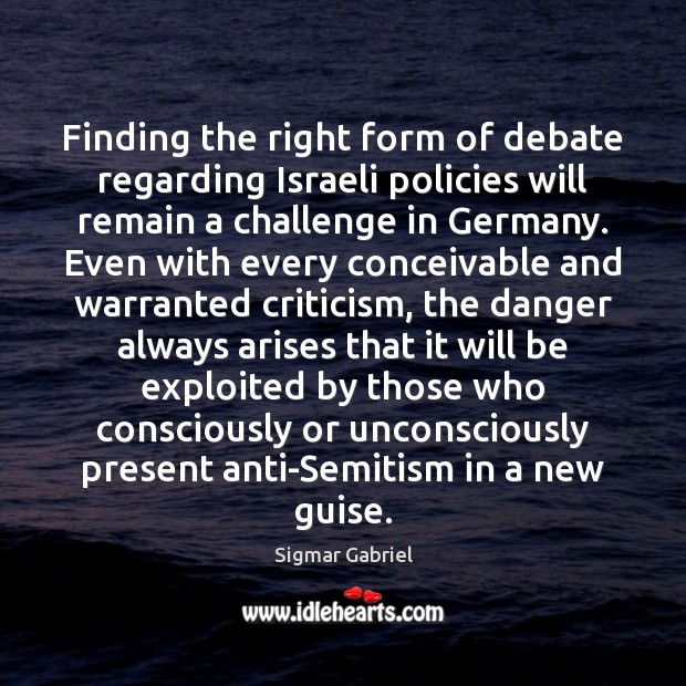Finding the right form of debate regarding Israeli policies will remain a Sigmar Gabriel Picture Quote
