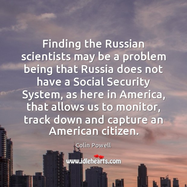 Finding the Russian scientists may be a problem being that Russia does Colin Powell Picture Quote