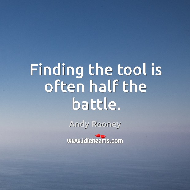 Finding the tool is often half the battle. Andy Rooney Picture Quote