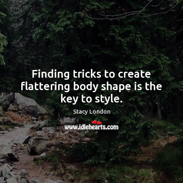 Finding tricks to create flattering body shape is the key to style. Stacy London Picture Quote