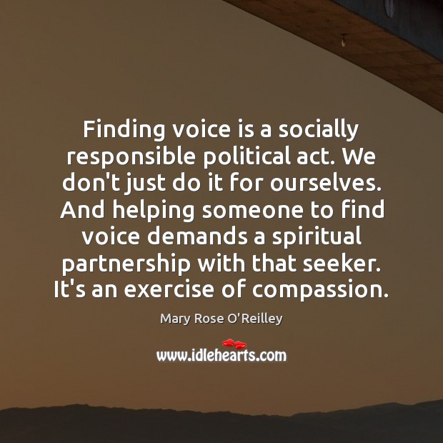 Finding voice is a socially responsible political act. We don’t just do Mary Rose O’Reilley Picture Quote